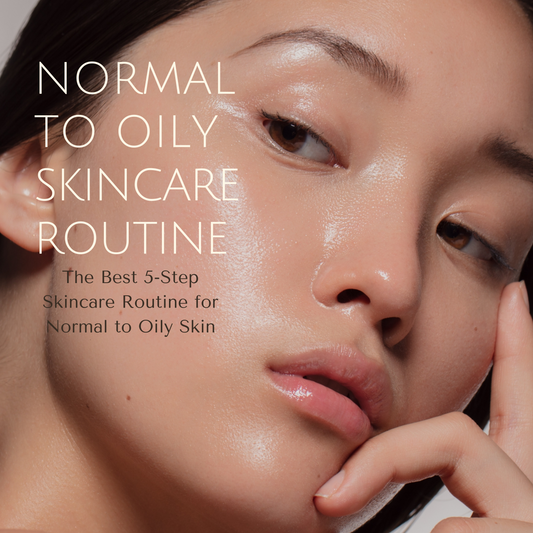The Best 5-Step Skincare Routine for Normal to Oily Skin
